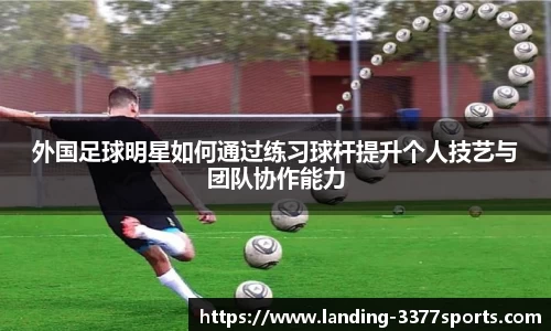 外国足球明星如何通过练习球杆提升个人技艺与团队协作能力