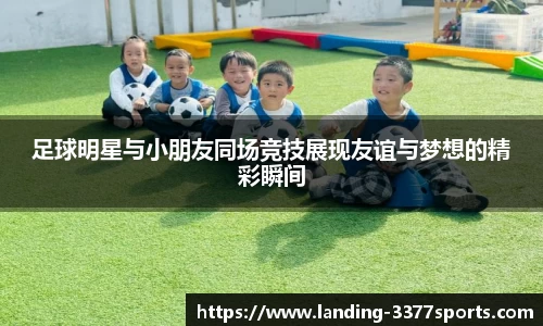 足球明星与小朋友同场竞技展现友谊与梦想的精彩瞬间