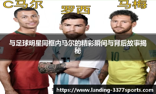 与足球明星同框内马尔的精彩瞬间与背后故事揭秘